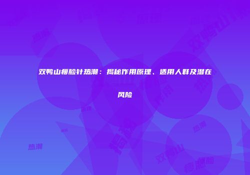 双鸭山瘦脸针热潮：揭秘作用原理、适用人群及潜在风险