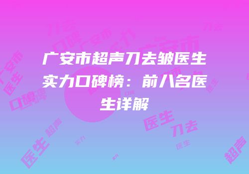 广安市超声刀去皱医生实力口碑榜：前八名医生详解