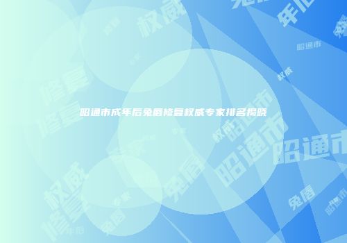 昭通市成年后兔唇修复权威专家排名揭晓