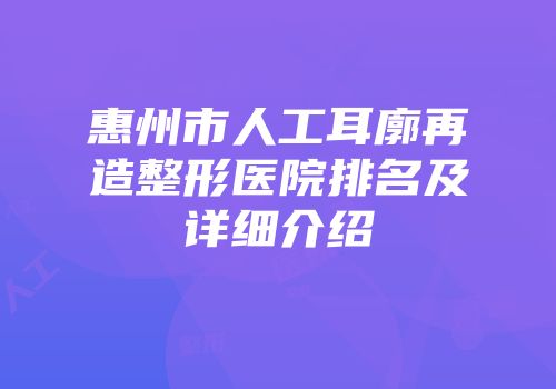 惠州市人工耳廓再造整形医院排名及详细介绍