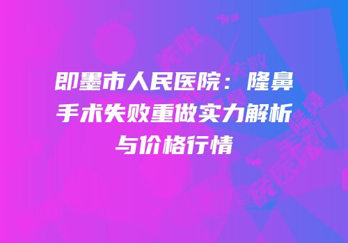 即墨市人民医院：隆鼻手术失败重做实力解析与价格行情