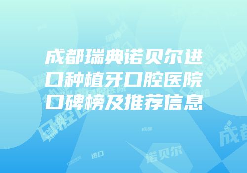 成都瑞典诺贝尔进口种植牙口腔医院口碑榜及推荐信息
