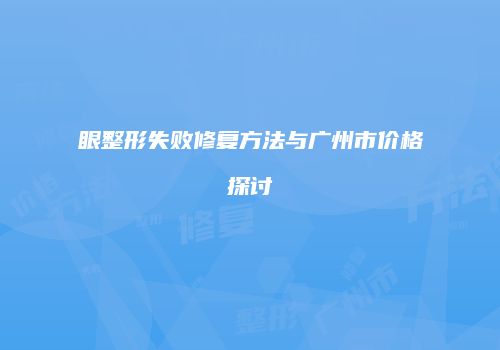 眼整形失败修复方法与广州市价格探讨