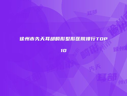 徐州市先天耳部畸形整形医院排行TOP10