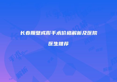 长春腹壁成形手术价格解析及医院医生推荐