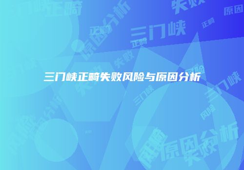 三门峡正畸失败风险与原因分析