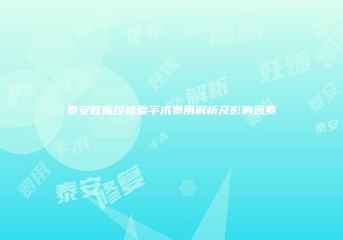 泰安妊娠纹修复手术费用解析及影响因素