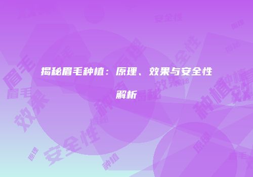 揭秘眉毛种植：原理、效果与安全性解析