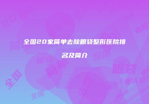 全国20家简单去除眼袋整形医院排名及简介
