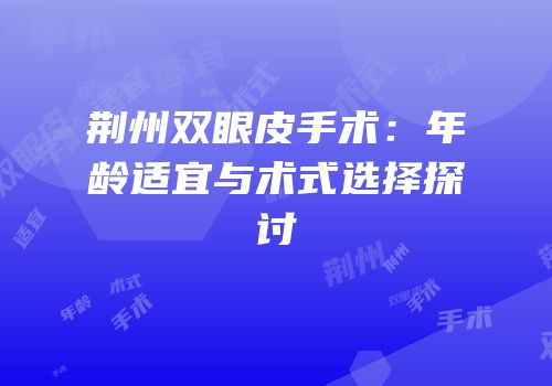 荆州双眼皮手术：年龄适宜与术式选择探讨