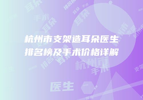 杭州市支架造耳朵医生排名榜及手术价格详解