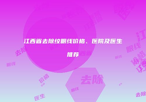 江西省去除纹眼线价格、医院及医生推荐