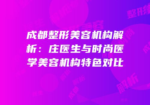 成都整形美容机构解析：庄医生与时尚医学美容机构特色对比
