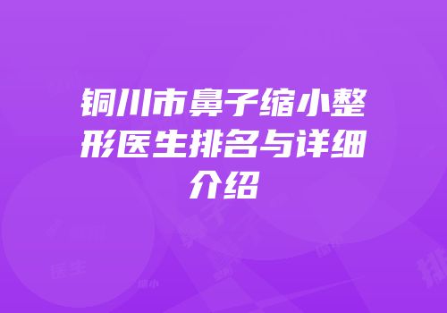 铜川市鼻子缩小整形医生排名与详细介绍