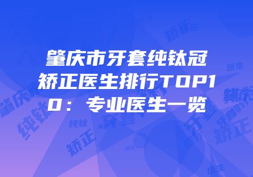 肇庆市牙套纯钛冠矫正医生排行TOP10：专业医生一览