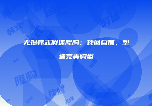 无锡韩式假体隆胸：找回自信，塑造完美胸型
