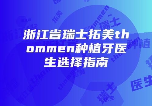 浙江省瑞士拓美thommen种植牙医生选择指南