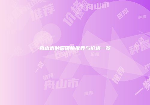 舟山市种眉医院推荐与价格一览