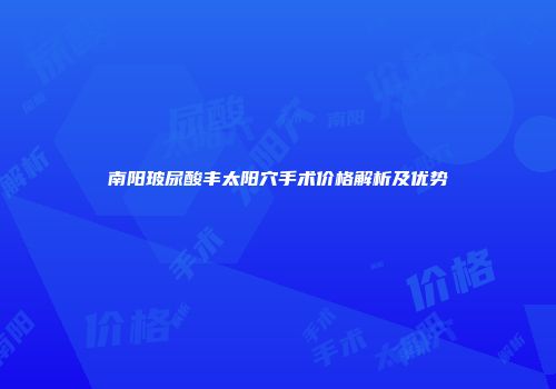 南阳玻尿酸丰太阳穴手术价格解析及优势