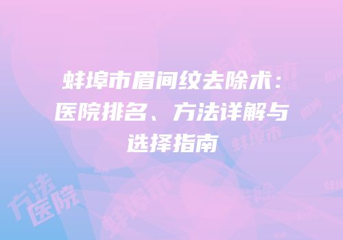 蚌埠市眉间纹去除术：医院排名、方法详解与选择指南