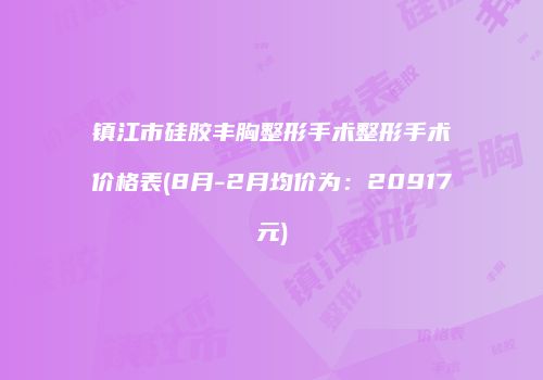 镇江市硅胶丰胸整形手术整形手术价格表(8月-2月均价为：20917元)