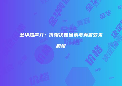 金华超声刀：价格决定因素与美容效果解析