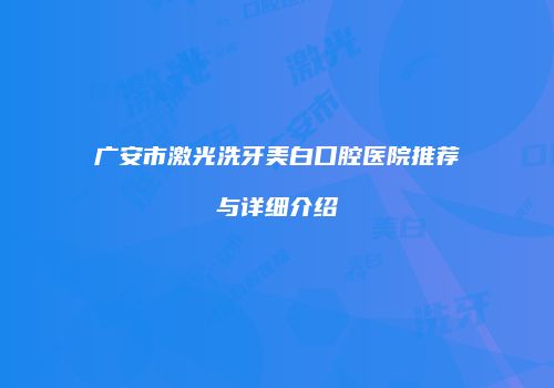 广安市激光洗牙美白口腔医院推荐与详细介绍