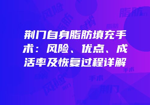 荆门自身脂肪填充手术：风险、优点、成活率及恢复过程详解