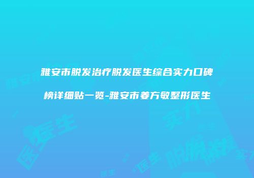 雅安市脱发治疗脱发医生综合实力口碑榜详细贴一览-雅安市姜方敏整形医生