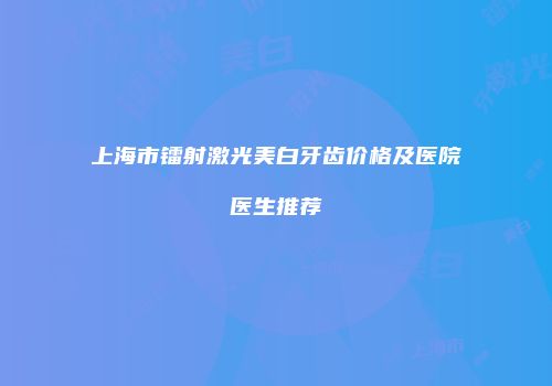 上海市镭射激光美白牙齿价格及医院医生推荐
