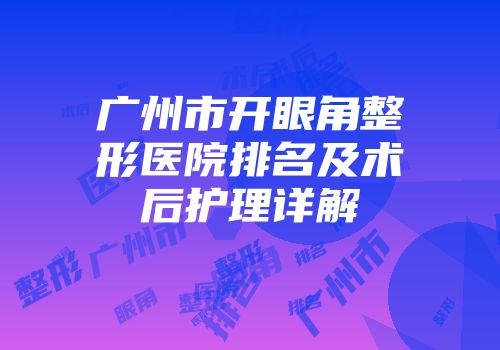 广州市开眼角整形医院排名及术后护理详解