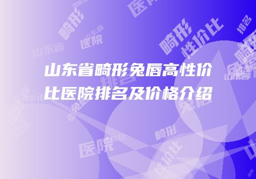 山东省畸形兔唇高性价比医院排名及价格介绍