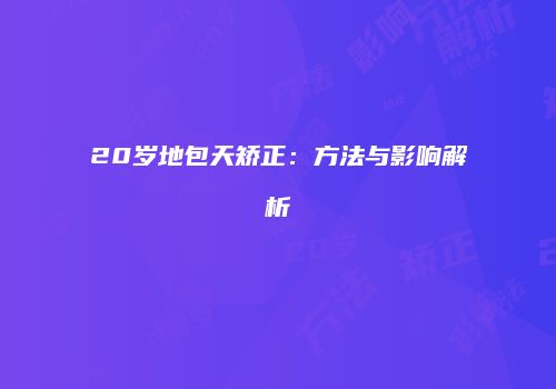 20岁地包天矫正：方法与影响解析
