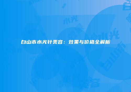 白山市水光针美容：效果与价格全解析