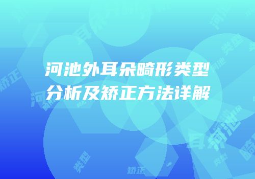 河池外耳朵畸形类型分析及矫正方法详解