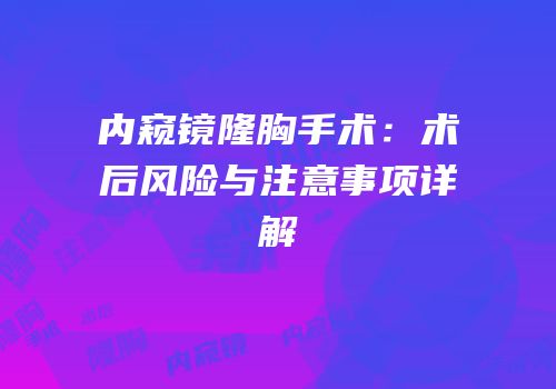 内窥镜隆胸手术：术后风险与注意事项详解