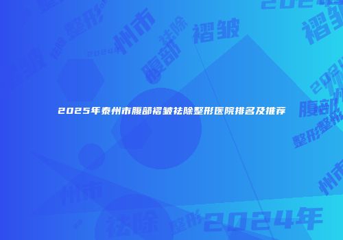 2025年泰州市腹部褶皱祛除整形医院排名及推荐