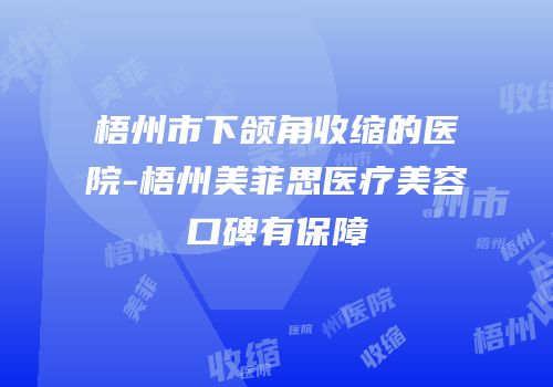 梧州市下颌角收缩的医院-梧州美菲思医疗美容口碑有保障