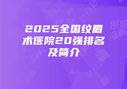 2025全国纹眉术医院20强排名及简介