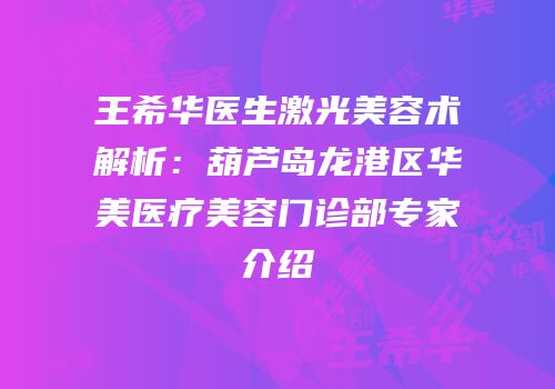 王希华医生激光美容术解析：葫芦岛龙港区华美医疗美容门诊部专家介绍
