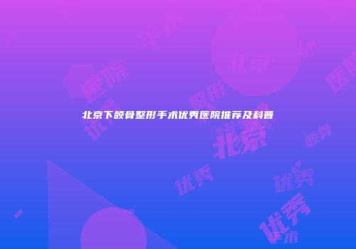 北京下颌骨整形手术优秀医院推荐及科普