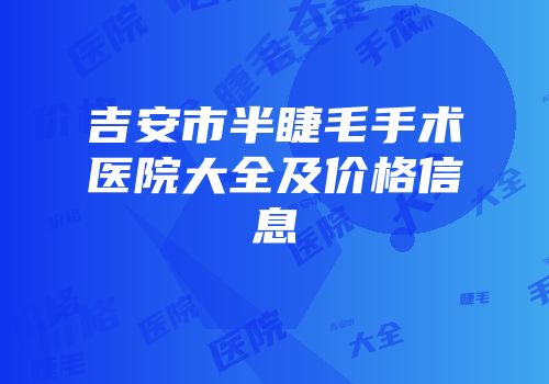 吉安市半睫毛手术医院大全及价格信息