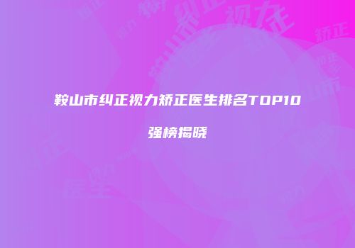 鞍山市纠正视力矫正医生排名TOP10强榜揭晓