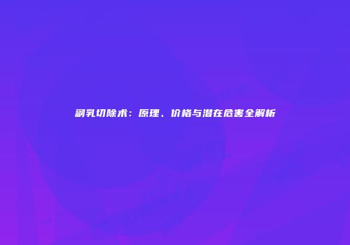 副乳切除术：原理、价格与潜在危害全解析