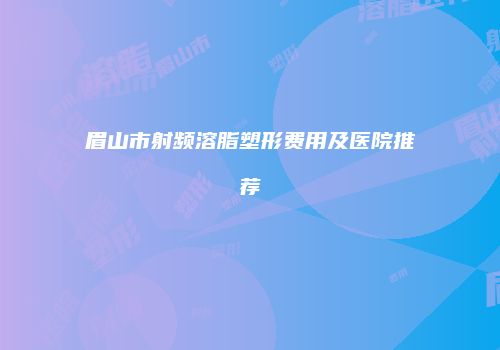 眉山市射频溶脂塑形费用及医院推荐