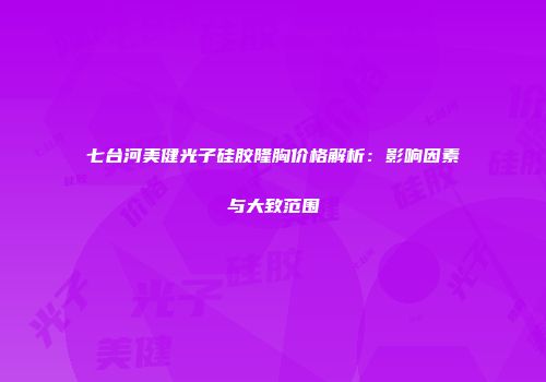 七台河美健光子硅胶隆胸价格解析：影响因素与大致范围