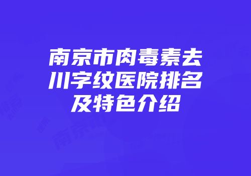 南京市肉毒素去川字纹医院排名及特色介绍