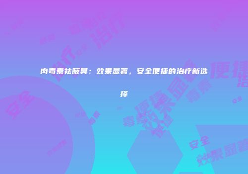 肉毒素祛腋臭：效果显著，安全便捷的治疗新选择