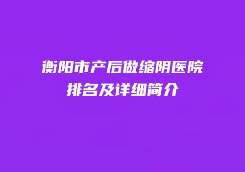 衡阳市产后做缩阴医院排名及详细简介