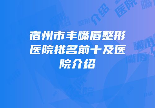宿州市丰嘴唇整形医院排名前十及医院介绍